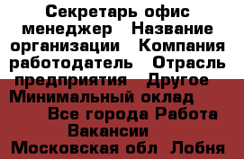 Секретарь/офис-менеджер › Название организации ­ Компания-работодатель › Отрасль предприятия ­ Другое › Минимальный оклад ­ 19 000 - Все города Работа » Вакансии   . Московская обл.,Лобня г.
